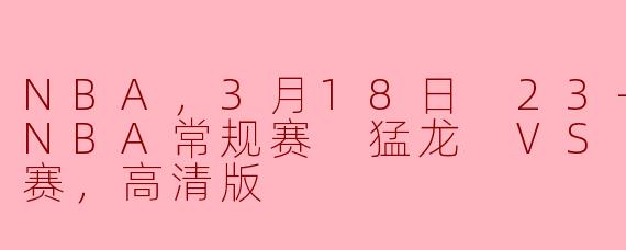 NBA，3月18日 23-24赛季NBA常规赛 猛龙 VS 魔术，正赛，高清版